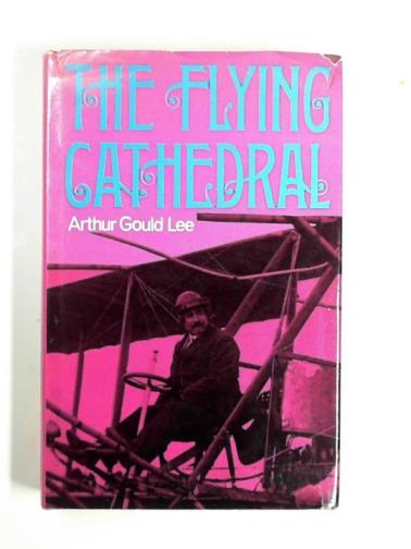 LEE, Arthur Gould - The flying cathedral: the story of Samuel Franklin Cody, Texan cowboy, bronco-buster, frontiersman, circus sharpshooter, horse track racer,showman, ... thelate Vivian Cody and by Mrs. Vivian Cody