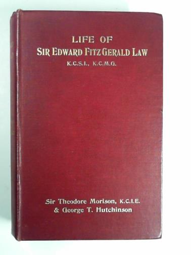 MORISON, Theodore & HUTCHINSON, George T (eds) - The life of Sir Edward FitzGerald Law, K.C.S.I., K.C.M.G