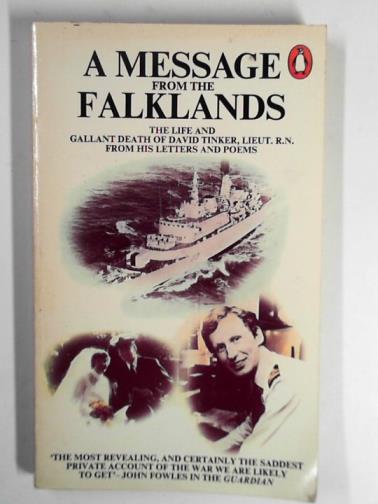 TINKER, Hugh - A message from the Falklands: The life and gallant death of David Tinker, Lieut, RN, from his letters & poems.