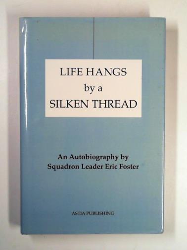 FOSTER, Eric - Life hangs by a silken thread: an autobiography by Squadron Leader Eric Foster