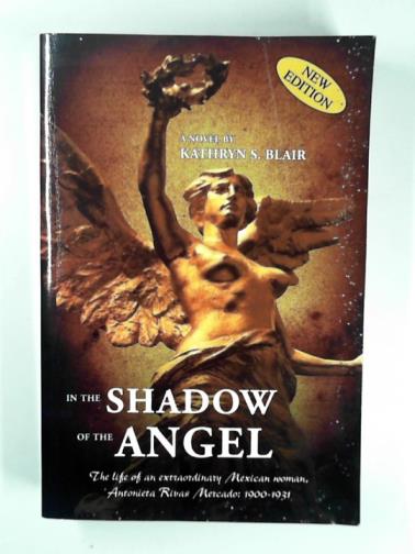 BLAIR, Kathryn S. - In the shadow of the angel: the life of an extraordinary Mexican woman, Antonieta Rivas Mercado, 1900-1931