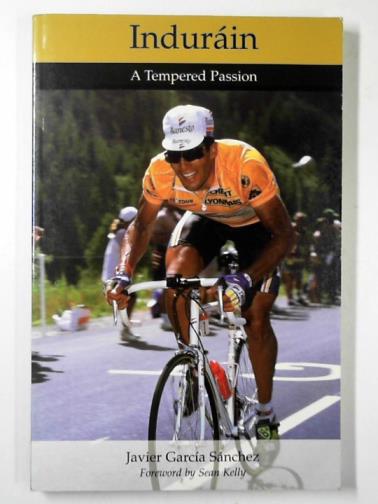 SANCHEZ, Javier Garcia - Indurain: a tempered passion