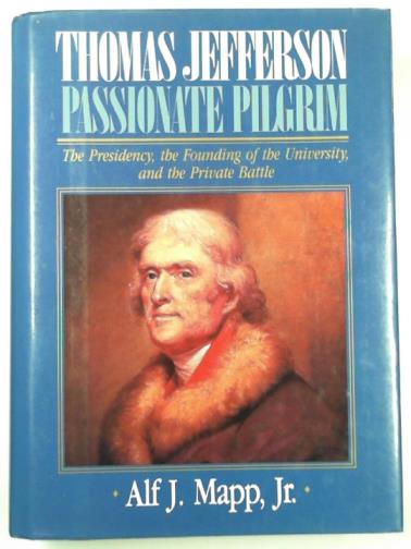 MAPP, Alf J. - Thomas Jefferson: passionate pilgrim: the presidency, the founding of the university and the private battle