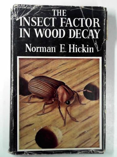 HICKIN, Norman E - The insect factor in wood decay: an account of woodboring insects with particular reference to timber indoors