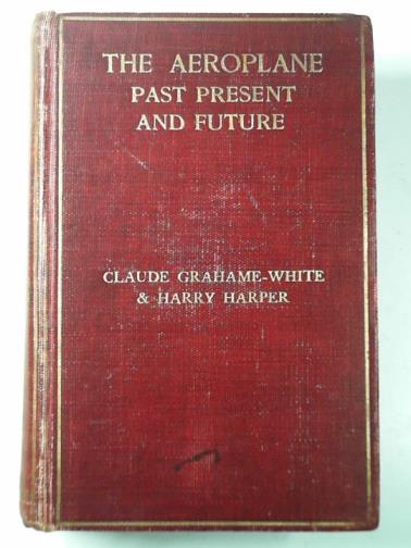 GRAHAME-WHITE, Claude & HARPER, Harry - The aeroplane: past, present, and future