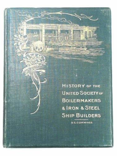 CUMMINGS, D. C. - A historical survey of the Boiler Makers' and Iron and Steel Ship Builders Society from August, 1834, to August 1904