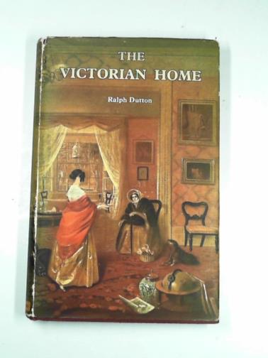 DUTTON, Ralph - The Victorian home, some aspects of Nineteenth-Century taste and manners