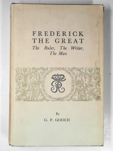 GOOCH, G.P. - Frederick the Great: the ruler, the writer, the man