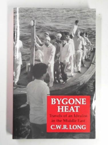 LONG, C. W.R. - Bygone heat: Travels of an idealist in the Middle East