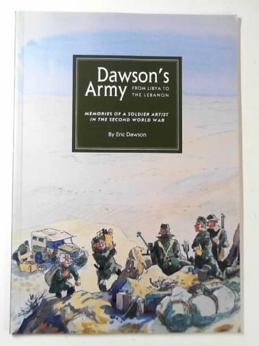 DAWSON, Eric - Dawson's army: from Libya to the Lebanon - memoirs of a soldier artist in the Second World War