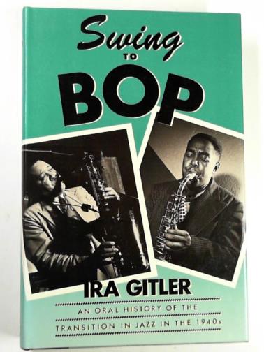 GITLER, Ira - Swing to bop: an oral history of the transition in jazz in the 1940s