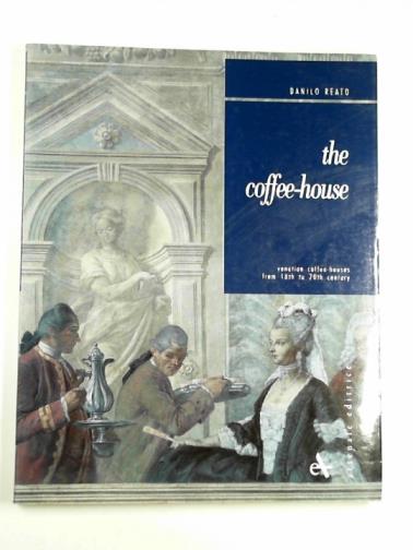REATO, Danilo - The coffee house: Venetian coffee-houses from 18th to 20th Century