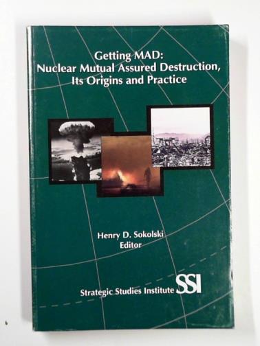 SOKOLSKI, Henry D. (ed) - Getting MAD: nuclear mutual assured destruction, its origins and practice