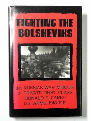 CAREY, Donald E. - Fighting the Bolsheviks: Russian war memoir of Private First Class Donald E.Carey, U.S.Army, 1918-19