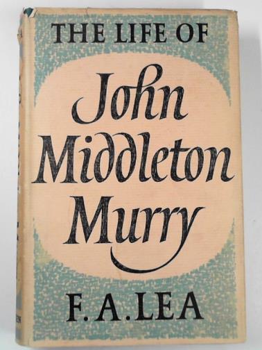 LEA, F. A. - The life of John Middleton Murry