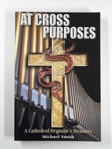 SMITH, Michael - At cross purposes: a cathedral organist’s memoirs