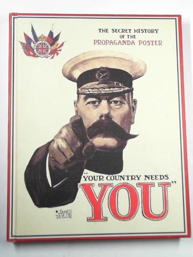 TAYLOR, James - Your country needs you: the secret history of the propaganda poster