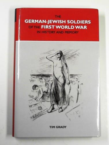 GRADY, Tim - The German-Jewish soldiers of the First World War in history and memory