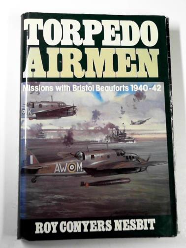 NESBIT, Roy Conyers - Torpedo airmen: missions with Bristol Beauforts, 1940-42