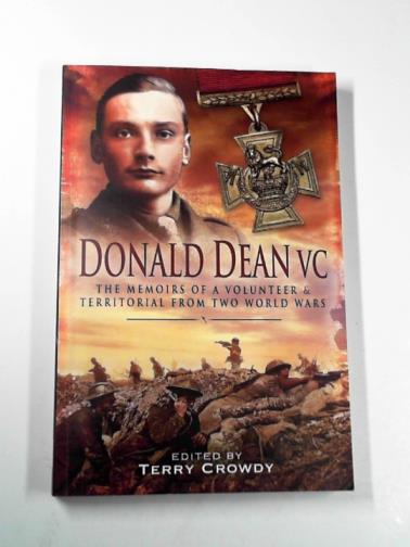 DEAN, Donald / CROWDY, Terry (ed) - Donald Dean VC: the memoirs of a volunteer & territorial from two World Wars