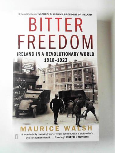 WALSH, Maurice - Bitter freedom: Ireland in a revolutionary world 1918–1923