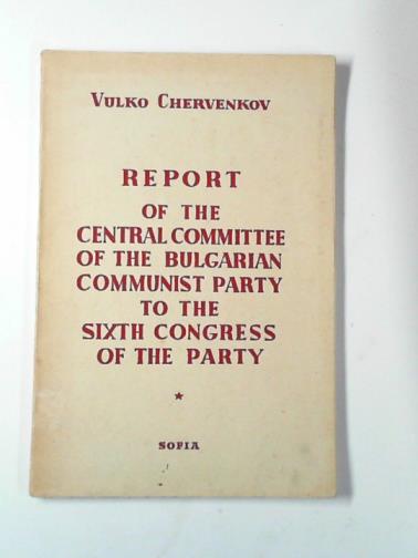 CHERVENKOV, Vulko - Report of the Central Committee of the Bulgarian Communist Party to the Sixth Congress of the Party
