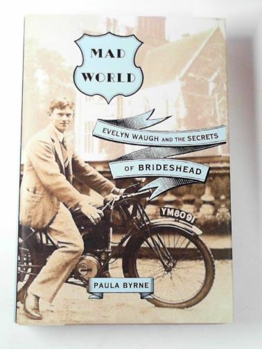 BYRNE, Paula - Mad world: Evelyn Waugh and the secrets of Brideshead