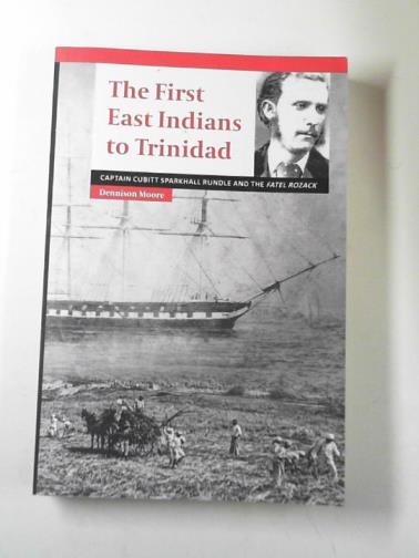 MOORE, Dr. Dennison - The first East Indians to Trinidad: Captain Cubitt Sparkhall Rundle and the Fatel Rozack