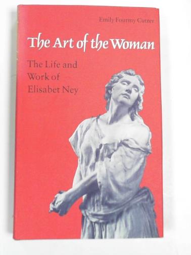 CUTRER, Emily Fourmy - Art of the woman, the life and work of Elisabet Ney