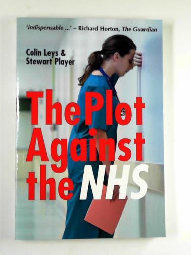 PLAYER, Stewart & LEYS, Colin - The plot against the NHS