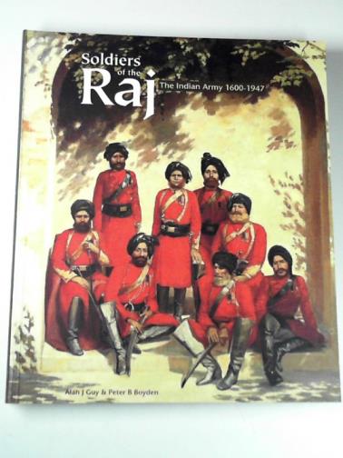 GUY, Alan & BOYDEN, Peter B. (eds) - Soldiers of the Raj: the Indian Army 1600-1947