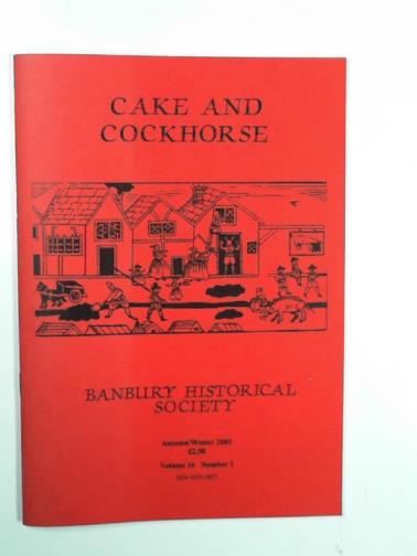 BANBURY HISTORICAL SOCIETY - Cake and Cockhorse: the magazine of the Banbury Historical Society, volume 16, number 1, Autumn/Winter 2003
