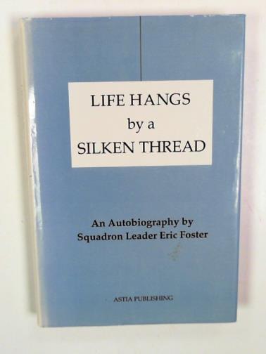 FOSTER, Eric - Life hangs by a silken thread: an autobiography by Squadron Leader Eric Foster
