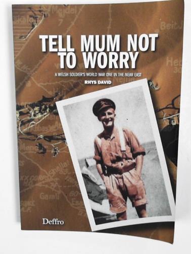 DAVID, Rhys - Tell mum not to worry: a Welsh soldier's world war one in the near east