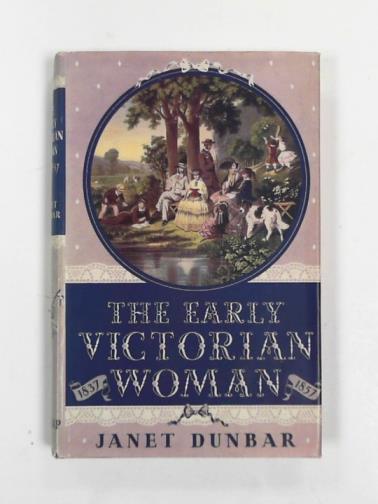 DUNBAR, Janet - The early Victorian woman, some aspect of her life (1837-57)