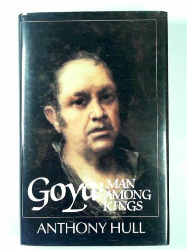 HULL, Anthony H. - Goya: man among kings