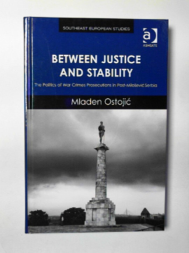 OSTOJIC, Mladen - Between justice and stability: the politics of war crimes prosecutions in post-Milosevic Serbia