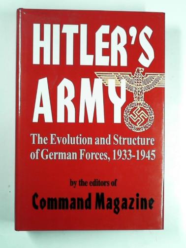EDITORS OF COMMAND MAGAZINE - Hitler's army: the evolution and structure of German forces