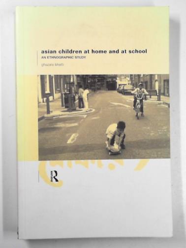 BHATTI, Ghazala - Asian children at home and at school: an ethnographic study