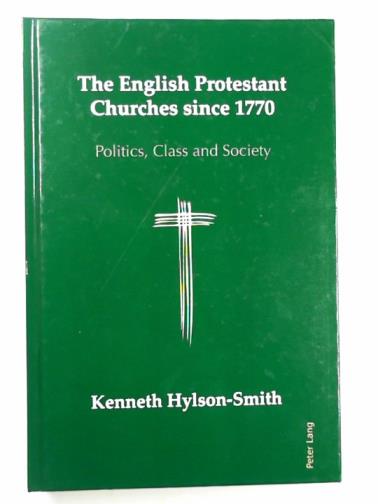 HYLSON-SMITH, Kenneth - The English Protestant churches since 1770: politics, class and society