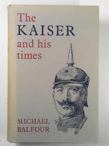 BALFOUR, Michael - The Kaiser & his times