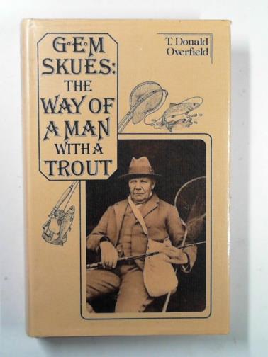 OVERFIELD, T. Donald - G.E.M. Skues: the way of a man with a trout