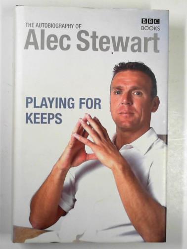 STEWART, Alec - Playing for keeps: the autobiography of Alec Stewart