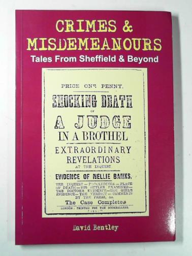 BENTLEY, David - Crimes & misdemeanours: tales from Sheffield & beyond