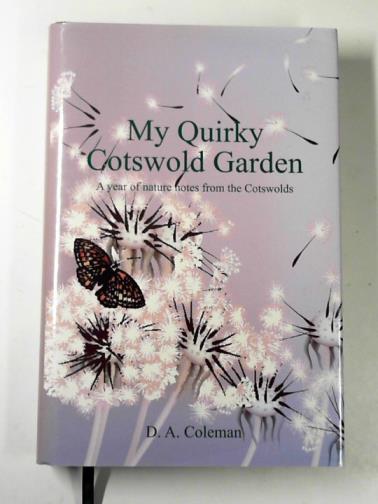 COLEMAN, D. A. - My quirky Cotswold garden: a year of nature notes from the Cotswolds