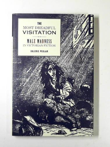 PEDLAR, Valerie - The most dreadful visitation: male madness in Victorian fiction