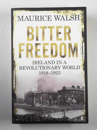 WALSH, Maurice - Bitter freedom: Ireland in a revolutionary world 1918–1923