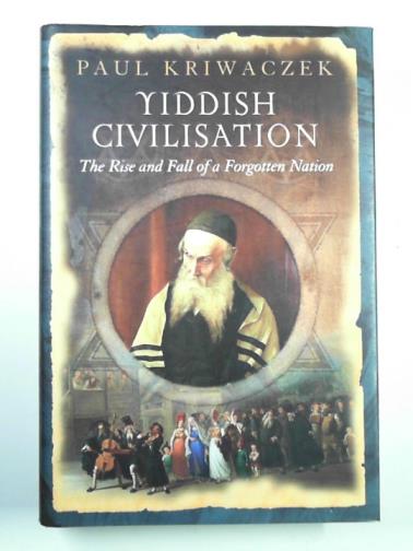 KRIWACZEK, Paul - Yiddish civilisation: the rise and fall of a forgotten nation
