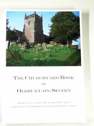 Oldbury-on-Severn Village History Group - The churchyard book of Oldbury-on-Severn: a survey of the memorials, with their inscriptions, situated in the Upper Churchyard and Church of Saint Arilda, Oldbury-on-Severn, South Gloucestershire