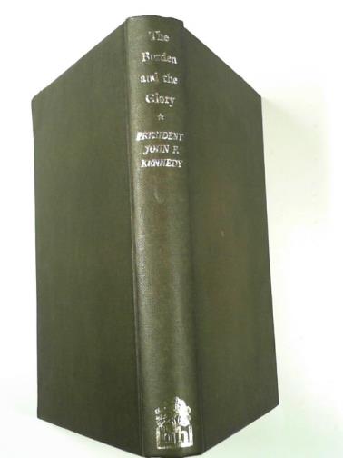 KENNEDY, John F - The burden and the glory; the hopes and purposes of President Kennedy's second and third years in office as revealed in his public statements and addresses.